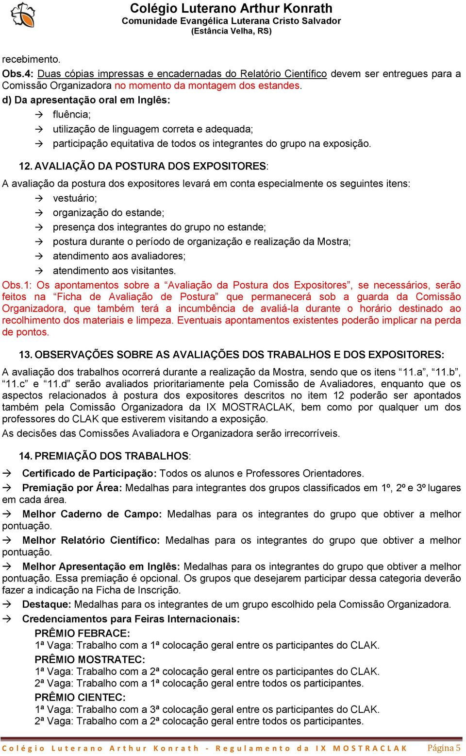 AVALIAÇÃO DA POSTURA DOS EXPOSITORES: A avaliação da postura dos expositores levará em conta especialmente os seguintes itens: vestuário; organização do estande; presença dos integrantes do grupo no