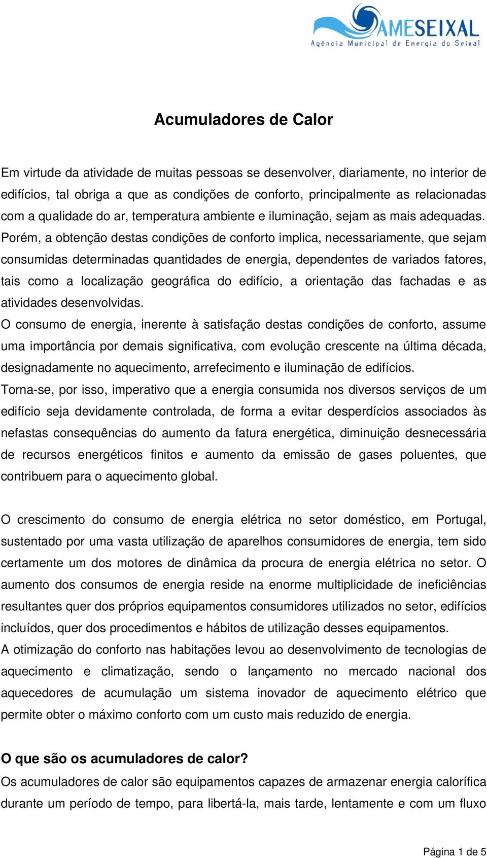 Porém, a obtenção destas condições de conforto implica, necessariamente, que sejam consumidas determinadas quantidades de energia, dependentes de variados fatores, tais como a localização geográfica