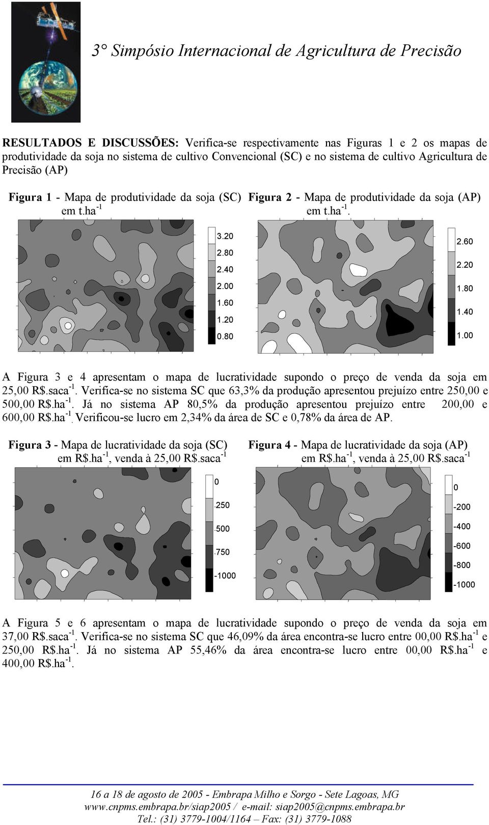 A Figura 3 e 4 apresentam o mapa de lucratividade supondo o preço de venda da soja em 25, R$.saca -1. Verifica-se no sistema que 63,3% da produção apresentou prejuízo entre 25, e 5, R$.ha -1.