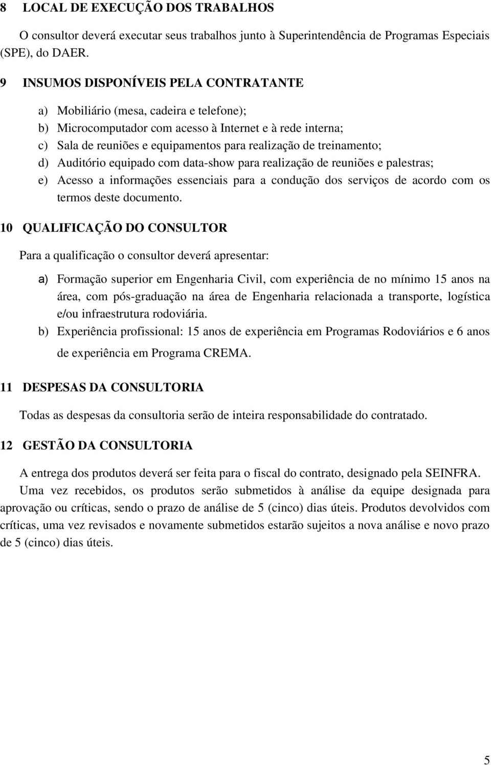 treinamento; d) Auditório equipado com data-show para realização de reuniões e palestras; e) Acesso a informações essenciais para a condução dos serviços de acordo com os termos deste documento.