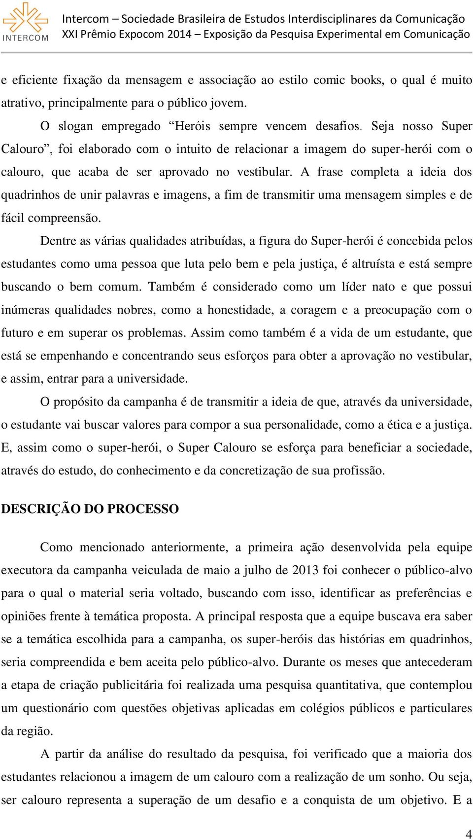 A frase completa a ideia dos quadrinhos de unir palavras e imagens, a fim de transmitir uma mensagem simples e de fácil compreensão.