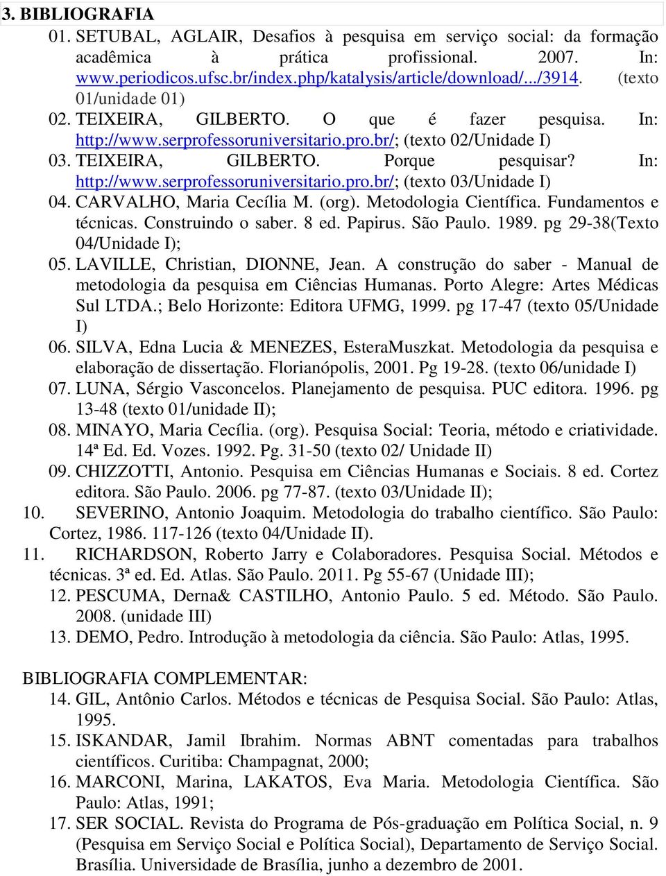CARVALHO, Maria Cecília M. (org). Metodologia Científica. Fundamentos e técnicas. Construindo o saber. 8 ed. Papirus. São Paulo. 1989. pg 29-38(Texto 04/Unidade I); 05.