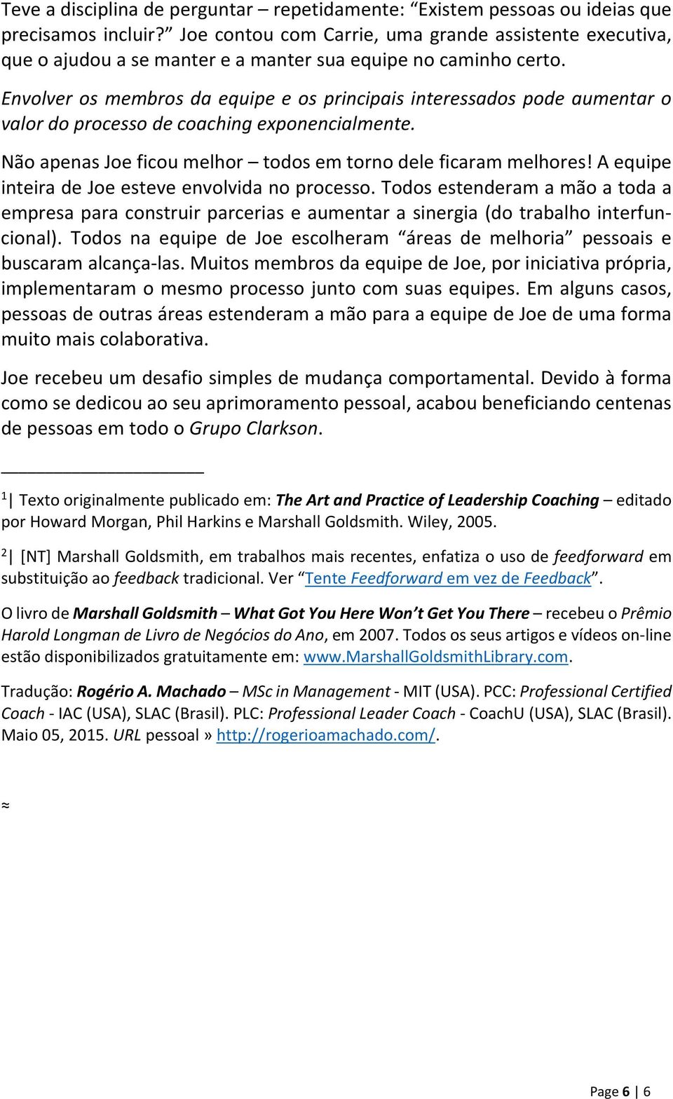 Envolver os membros da equipe e os principais interessados pode aumentar o valor do processo de coaching exponencialmente. Não apenas Joe ficou melhor todos em torno dele ficaram melhores!