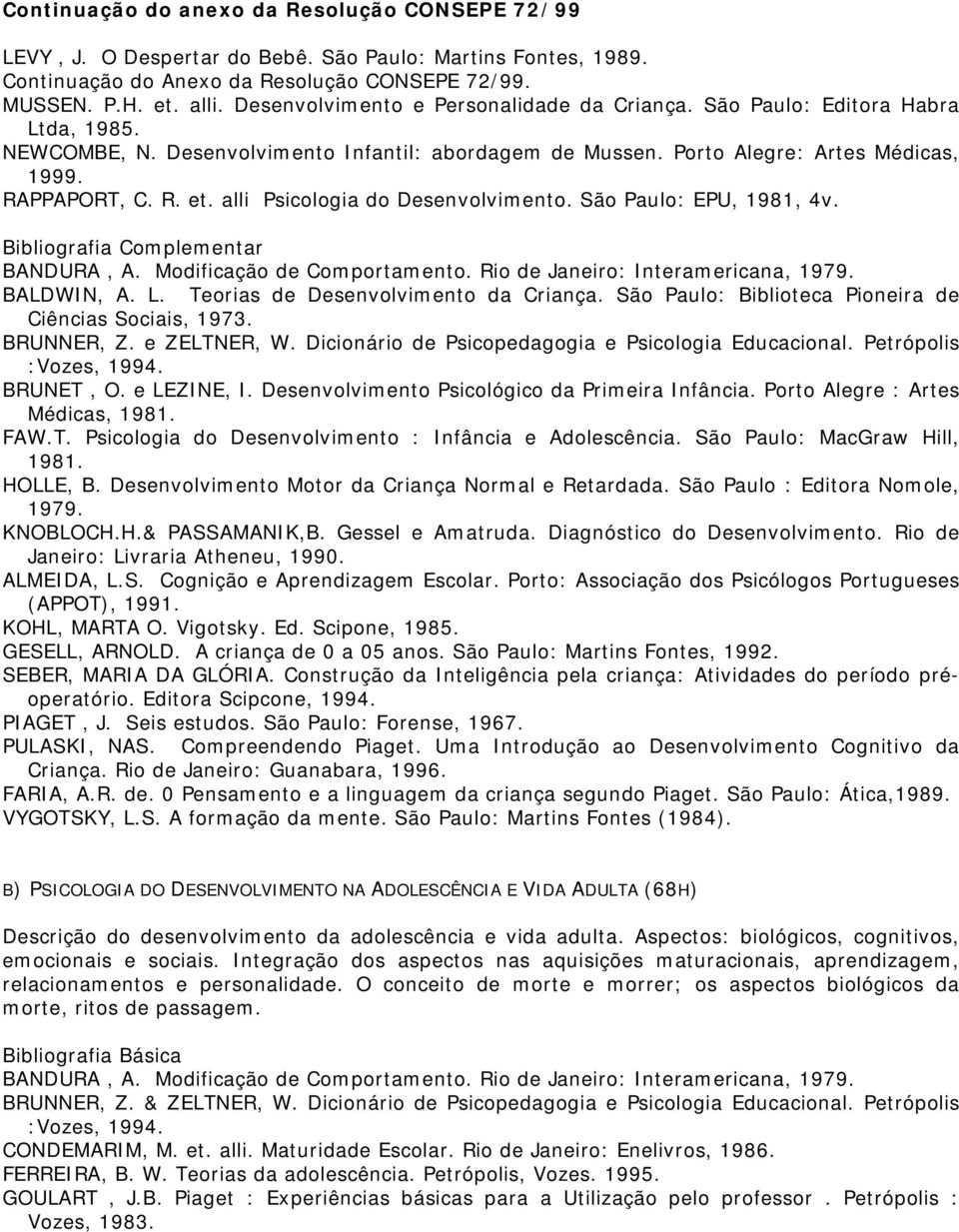 São Paulo: EPU, 1981, 4v. BANDURA, A. Modificação de Comportamento. Rio de Janeiro: Interamericana, 1979. BALDWIN, A. L. Teorias de Desenvolvimento da Criança.