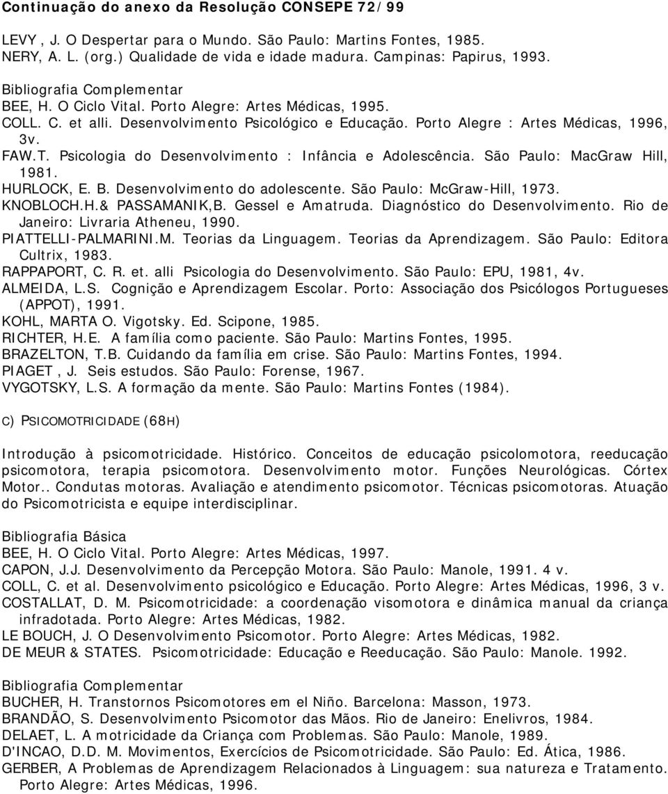 São Paulo: MacGraw Hill, 1981. HURLOCK, E. B. Desenvolvimento do adolescente. São Paulo: McGraw-Hill, 1973. KNOBLOCH.H.& PASSAMANIK,B. Gessel e Amatruda. Diagnóstico do Desenvolvimento.