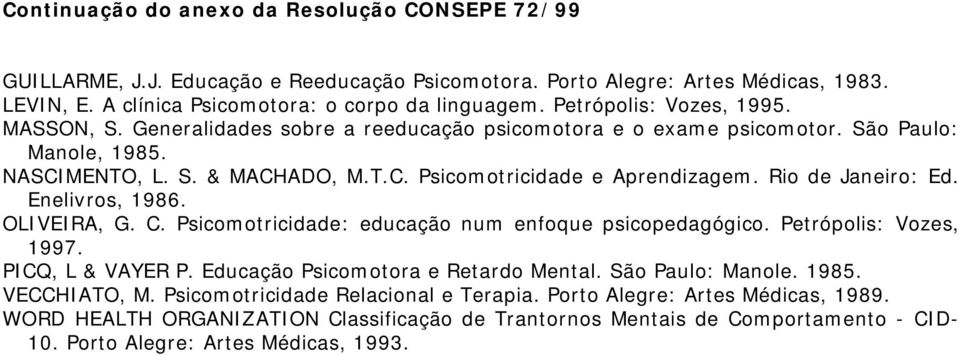 Enelivros, 1986. OLIVEIRA, G. C. Psicomotricidade: educação num enfoque psicopedagógico. Petrópolis: Vozes, 1997. PICQ, L & VAYER P. Educação Psicomotora e Retardo Mental. São Paulo: Manole.