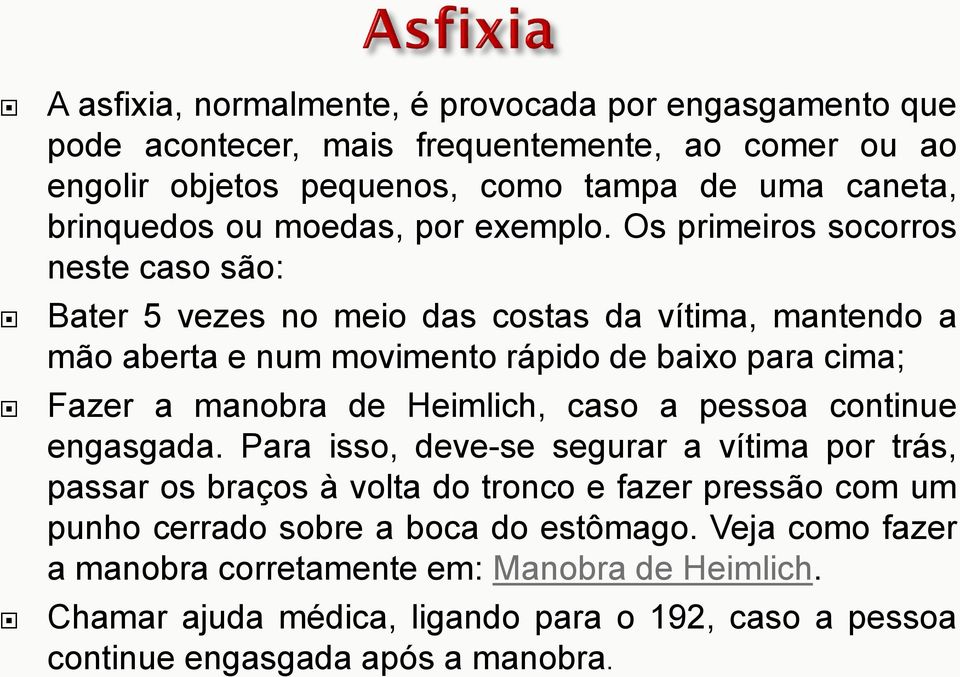 Os primeiros socorros neste caso são: Bater 5 vezes no meio das costas da vítima, mantendo a mão aberta e num movimento rápido de baixo para cima; Fazer a manobra de Heimlich,