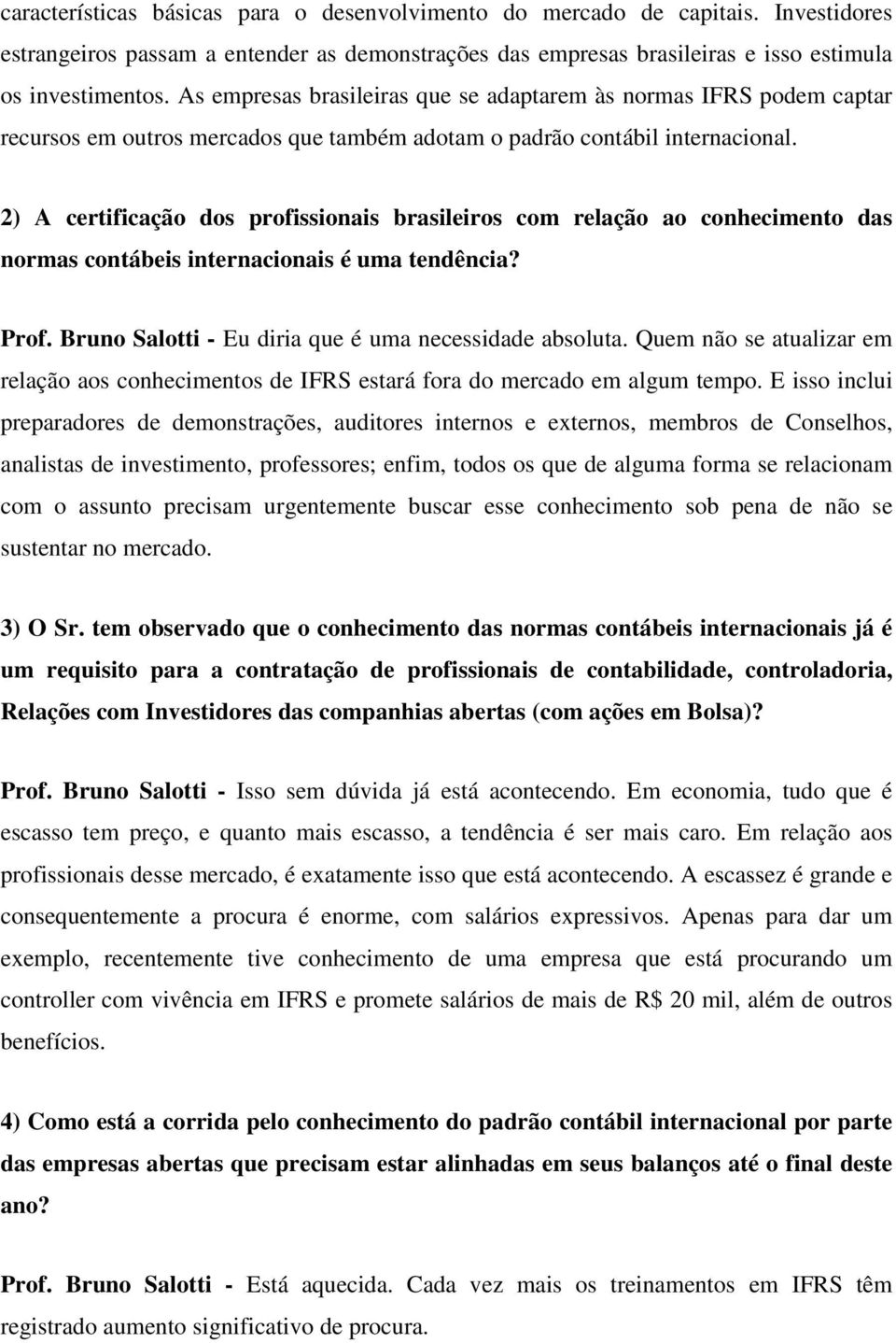 2) A certificação dos profissionais brasileiros com relação ao conhecimento das normas contábeis internacionais é uma tendência? Prof. Bruno Salotti - Eu diria que é uma necessidade absoluta.