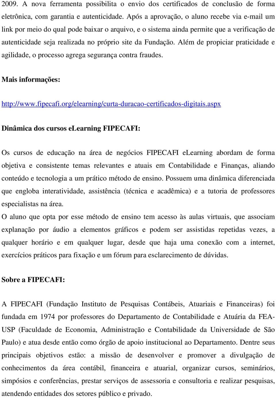 Além de propiciar praticidade e agilidade, o processo agrega segurança contra fraudes. Mais informações: http://www.fipecafi.org/elearning/curta-duracao-certificados-digitais.