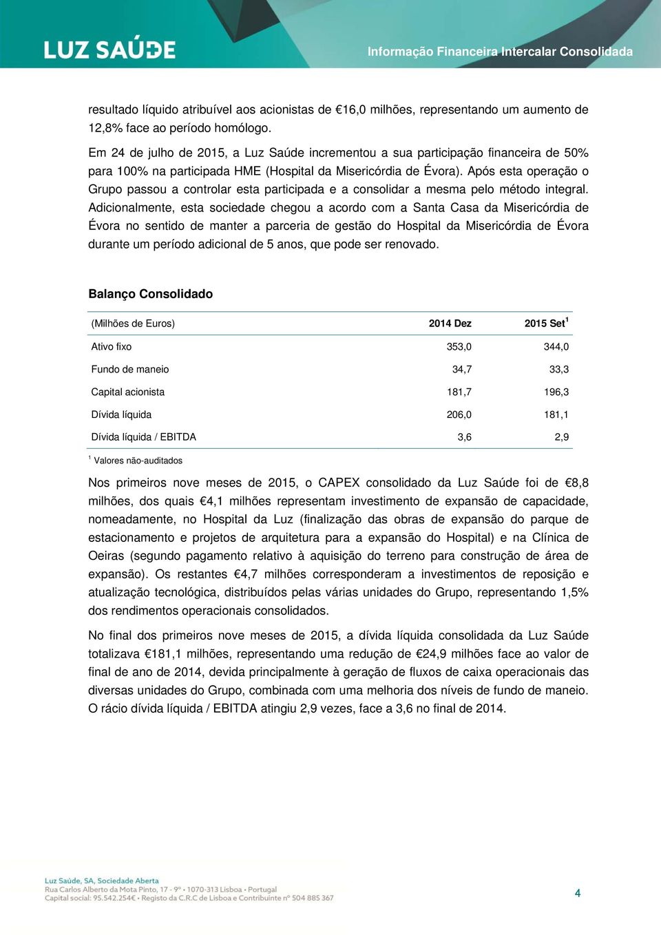 Após esta operação o Grupo passou a controlar esta participada e a consolidar a mesma pelo método integral.