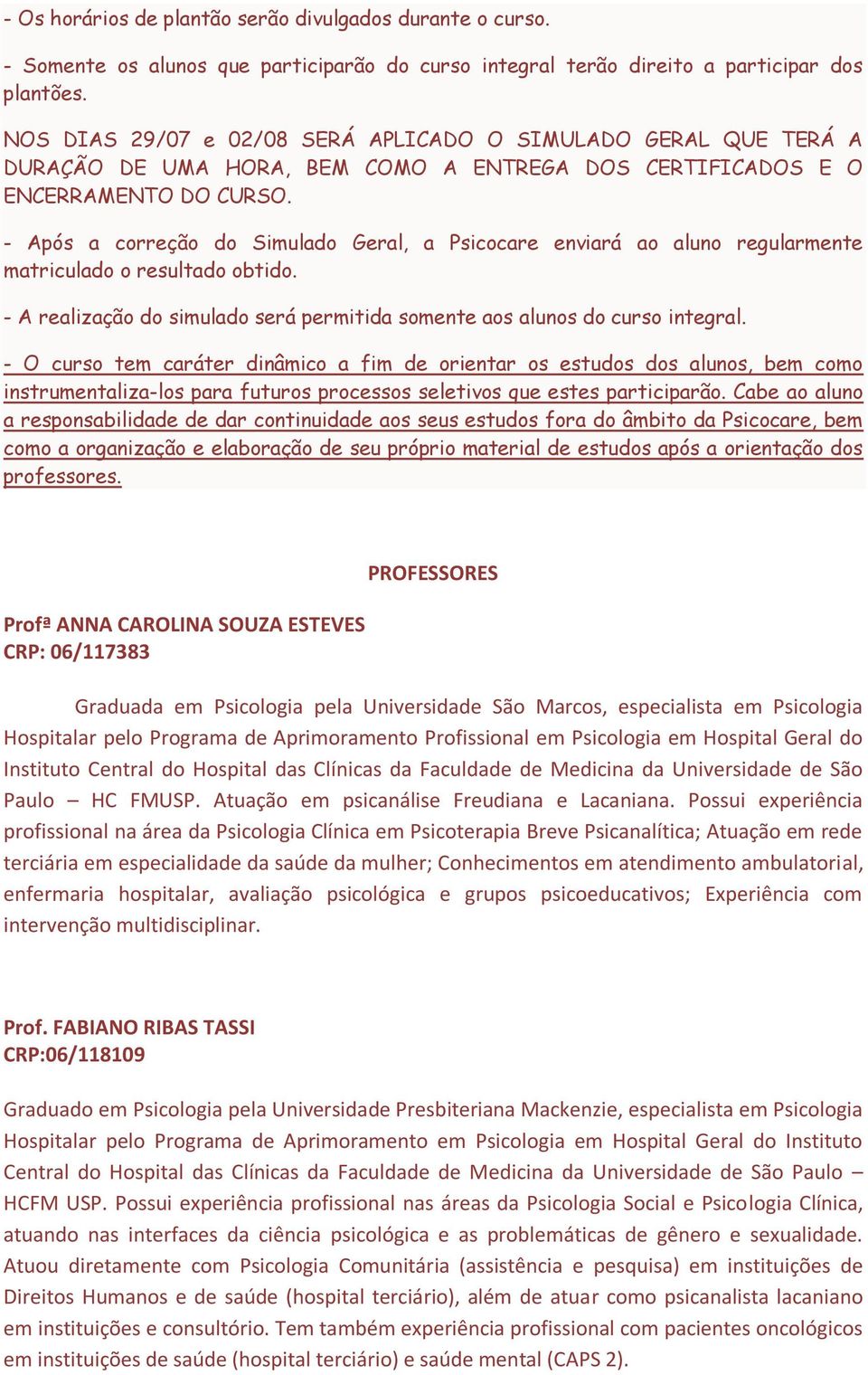 - Após a correção do Simulado Geral, a Psicocare enviará ao aluno regularmente matriculado o resultado obtido. - A realização do simulado será permitida somente aos alunos do curso integral.