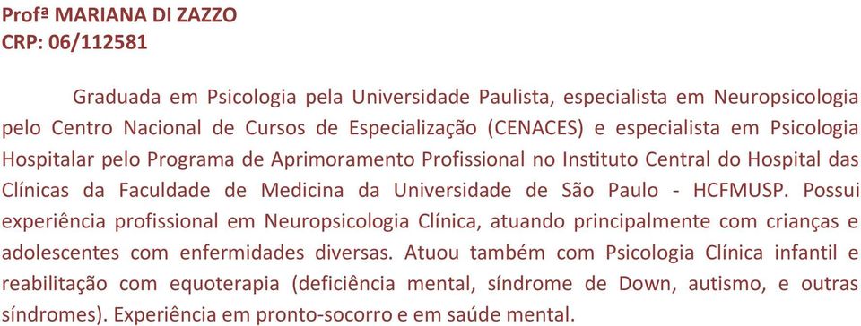 Universidade de São Paulo - HCFMUSP. Possui experiência profissional em Neuropsicologia Clínica, atuando principalmente com crianças e adolescentes com enfermidades diversas.