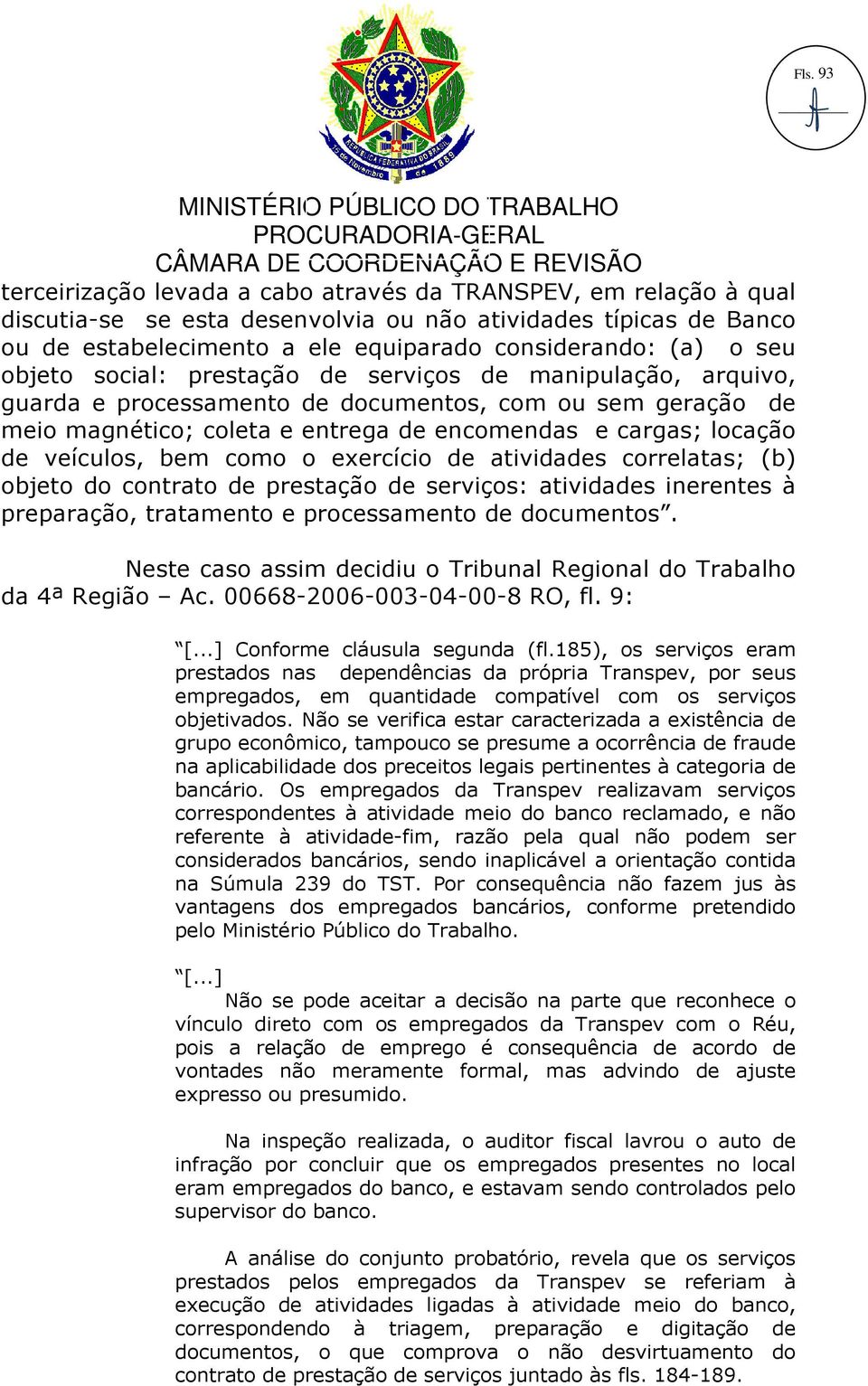 objeto social: prestação de serviços de manipulação, arquivo, guarda e processamento de documentos, com ou sem geração de meio magnético; coleta e entrega de encomendas e cargas; locação de veículos,