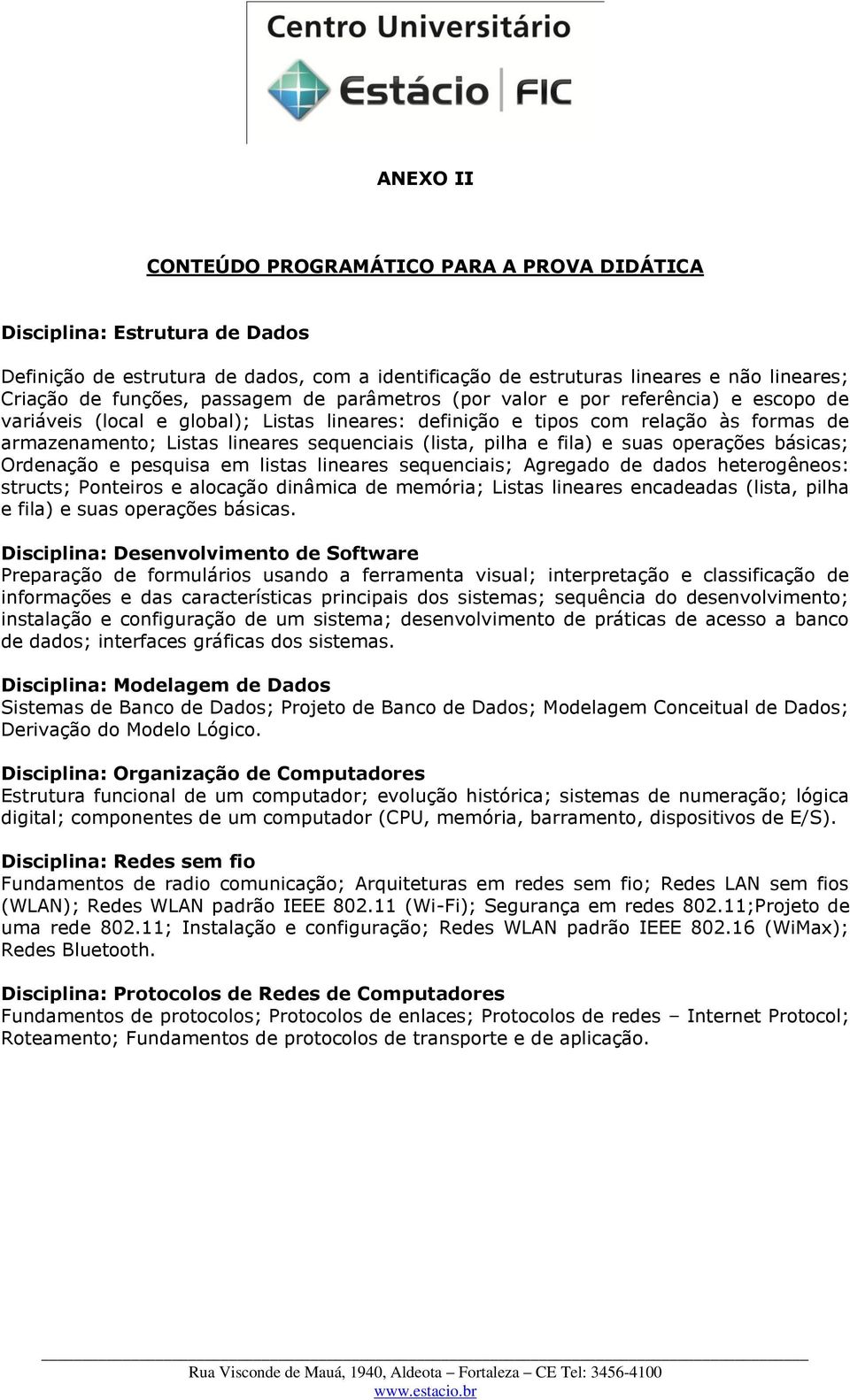 e fila) e suas operações básicas; Ordenação e pesquisa em listas lineares sequenciais; Agregado de dados heterogêneos: structs; Ponteiros e alocação dinâmica de memória; Listas lineares encadeadas