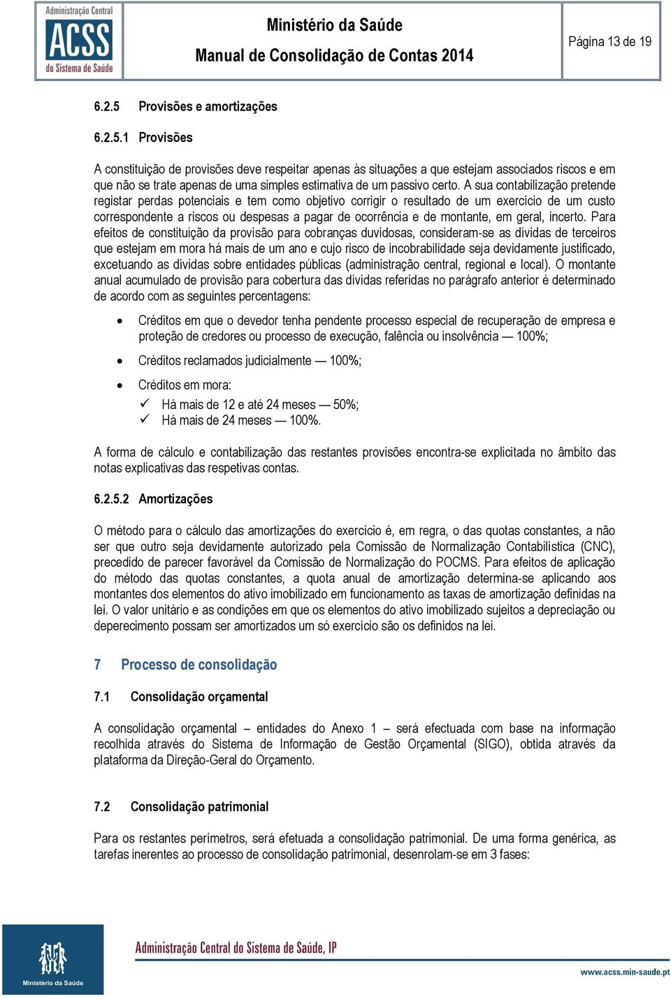 1 Provisões A constituição de provisões deve respeitar apenas às situações a que estejam associados riscos e em que não se trate apenas de uma simples estimativa de um passivo certo.