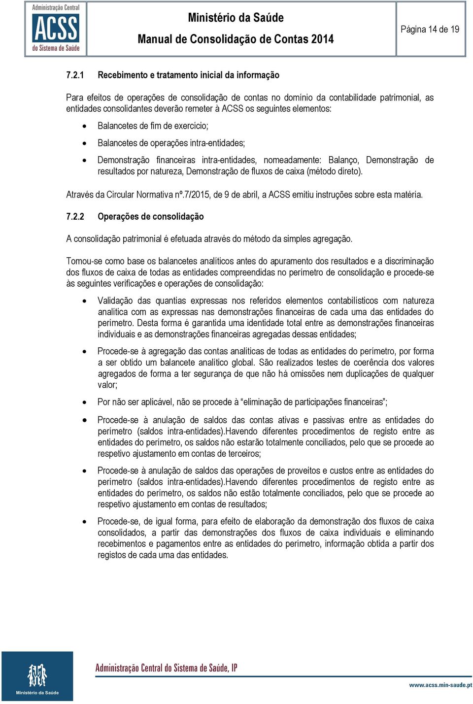 seguintes elementos: Balancetes de fim de exercício; Balancetes de operações intra-entidades; Demonstração financeiras intra-entidades, nomeadamente: Balanço, Demonstração de resultados por natureza,