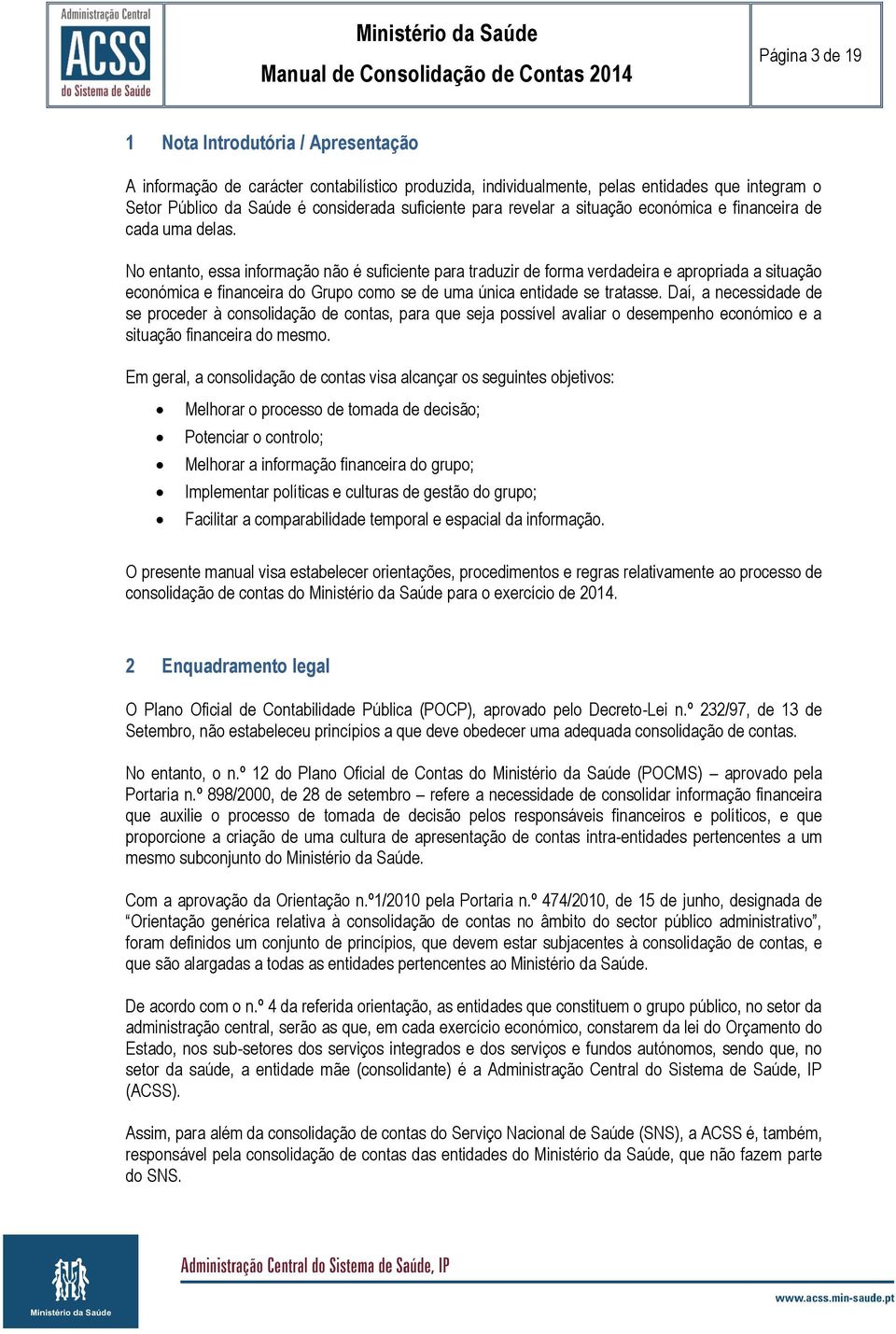 No entanto, essa informação não é suficiente para traduzir de forma verdadeira e apropriada a situação económica e financeira do Grupo como se de uma única entidade se tratasse.