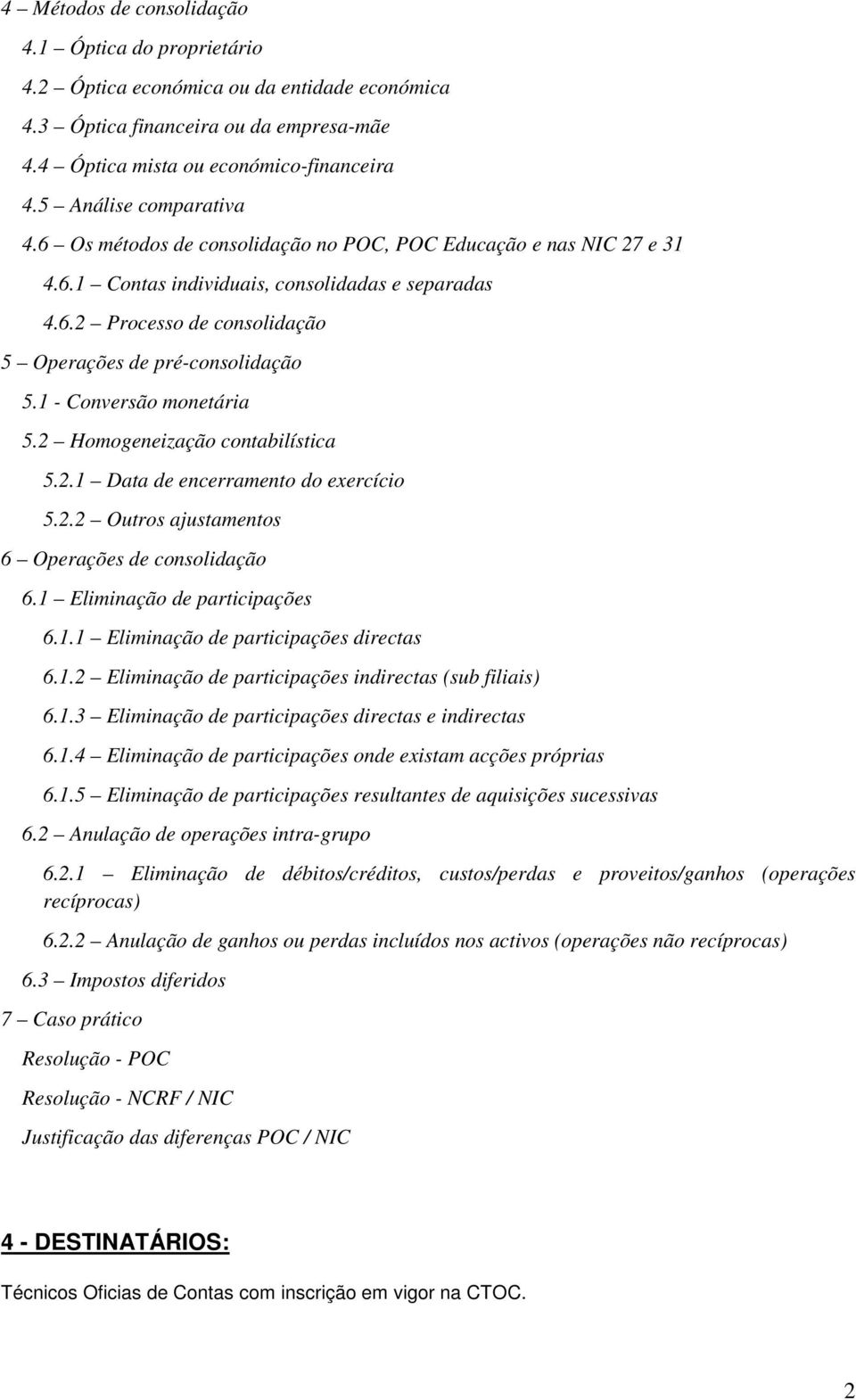 1 - Conversão monetária 5.2 Homogeneização contabilística 5.2.1 Data de encerramento do exercício 5.2.2 Outros ajustamentos 6 Operações de consolidação 6.1 Eliminação de participações 6.1.1 Eliminação de participações directas 6.