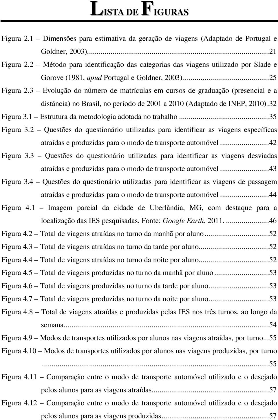 3 Evolução do número de matrículas em cursos de graduação (presencial e a distância) no Brasil, no período de 2001 a 2010 (Adaptado de INEP, 2010). 32 Figura 3.