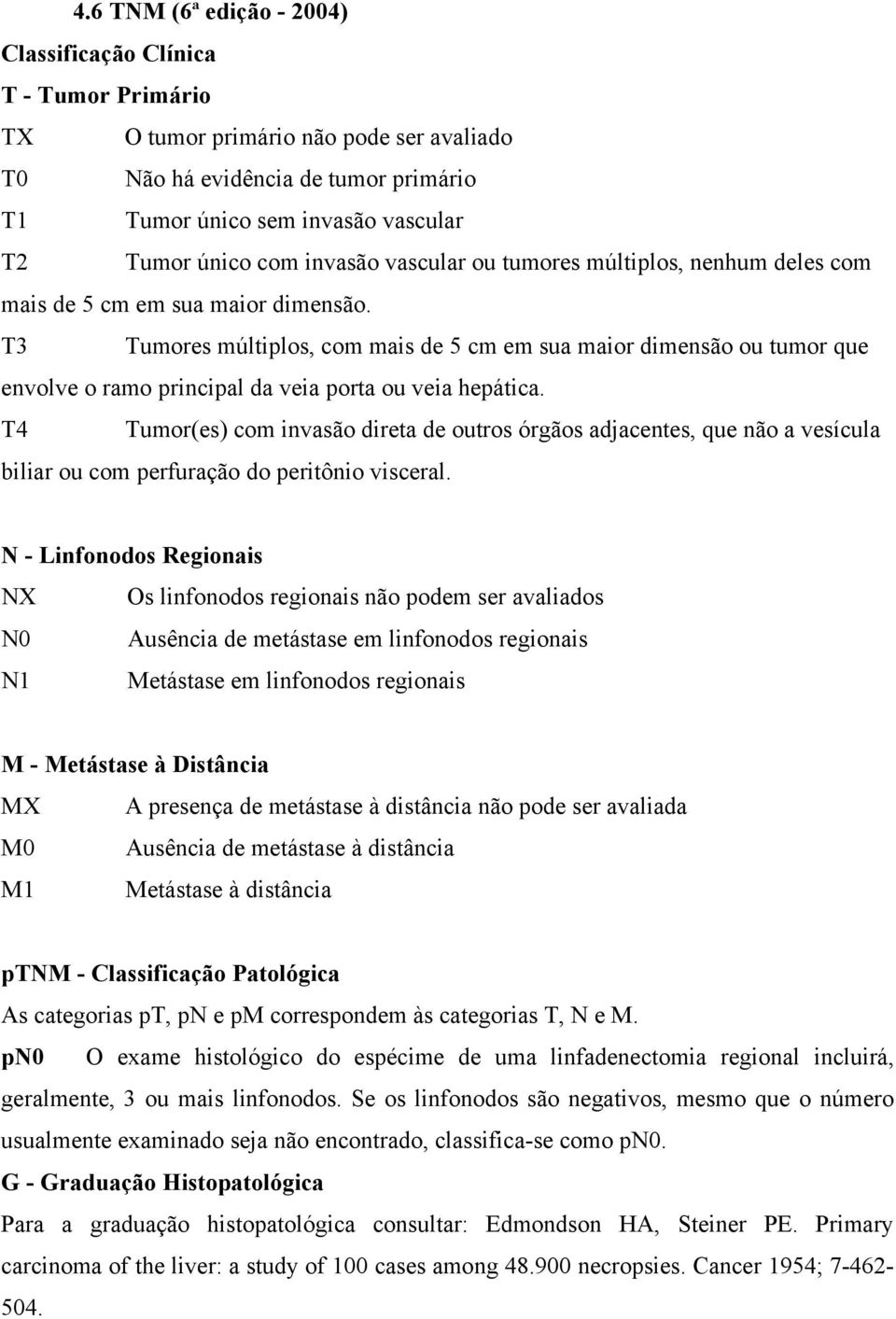 T3 Tumores múltiplos, com mais de 5 cm em sua maior dimensão ou tumor que envolve o ramo principal da veia porta ou veia hepática.