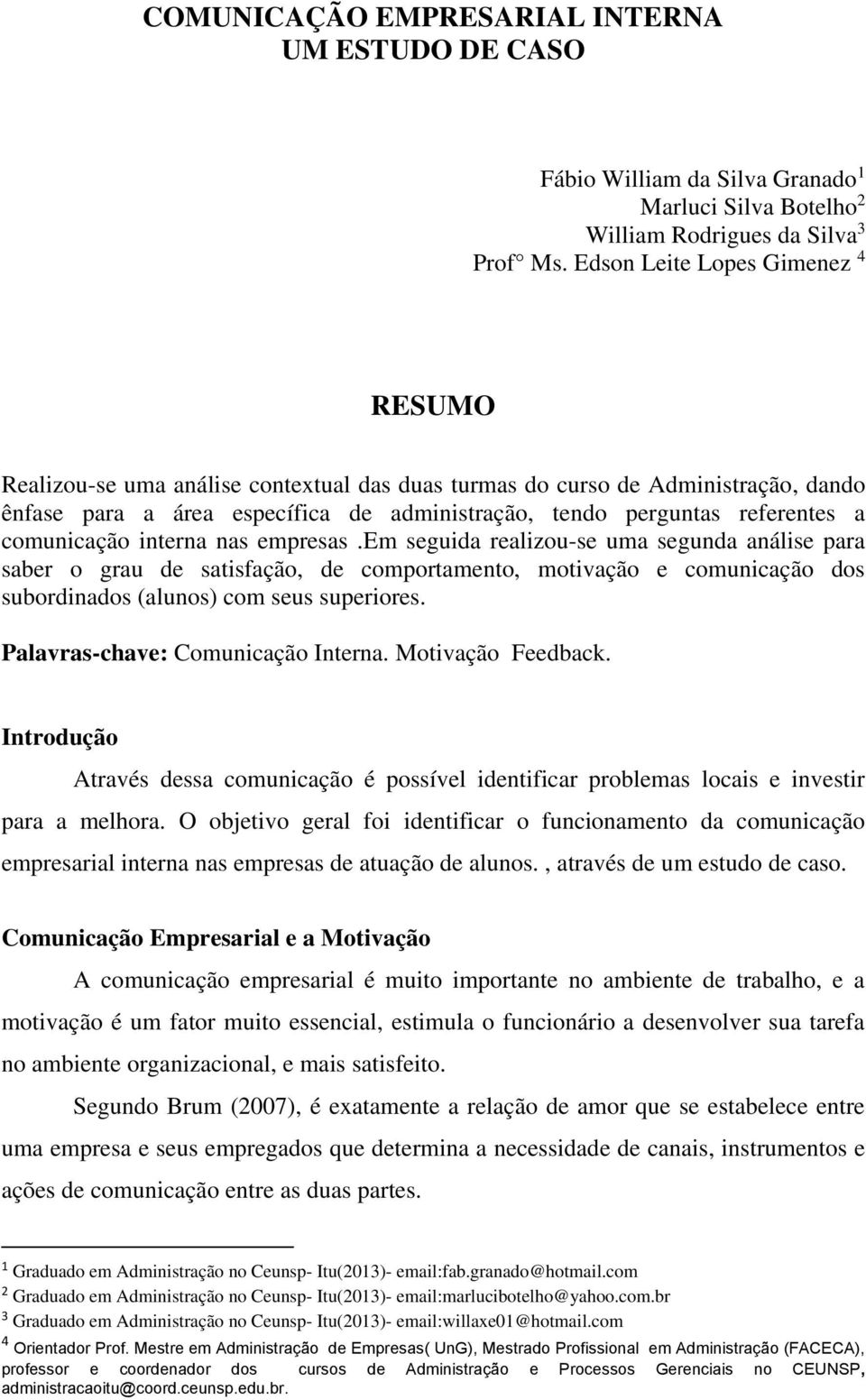 comunicação interna nas empresas.em seguida realizou-se uma segunda análise para saber o grau de satisfação, de comportamento, motivação e comunicação dos subordinados (alunos) com seus superiores.