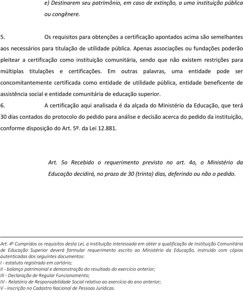 Apenas associações ou fundações poderão pleitear a certificação como instituição comunitária, sendo que não existem restrições para múltiplas titulações e certificações.