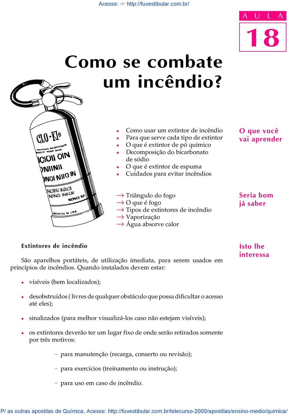 incêndios O que você vai aprender Triânguo do fogo O que é fogo Tipos de extintores de incêndio Vaporização Água absorve caor Seria bom já saber Extintores de incêndio São aparehos portáteis, de