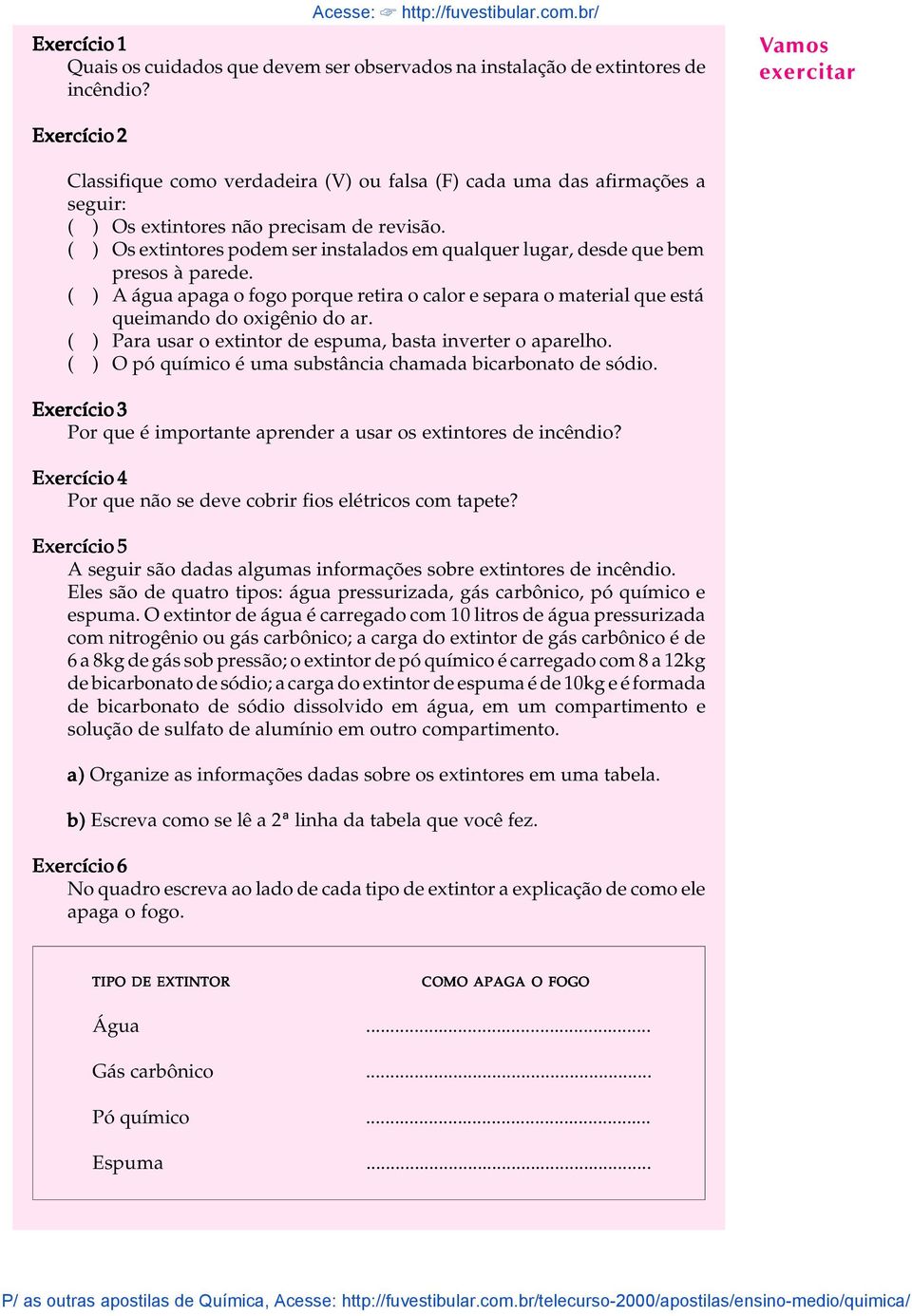 ( ) Os extintores podem ser instaados em quaquer ugar, desde que bem presos à parede. ( ) A água apaga o fogo porque retira o caor e separa o materia que está queimando do oxigênio do ar.