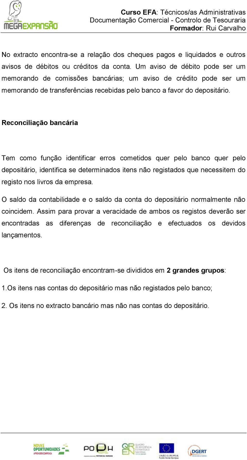 Reconciliação bancária Tem como função identificar erros cometidos quer pelo banco quer pelo depositário, identifica se determinados itens não registados que necessitem do registo nos livros da