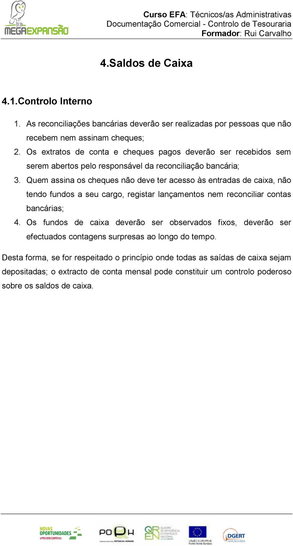 Quem assina os cheques não deve ter acesso às entradas de caixa, não tendo fundos a seu cargo, registar lançamentos nem reconciliar contas bancárias; 4.