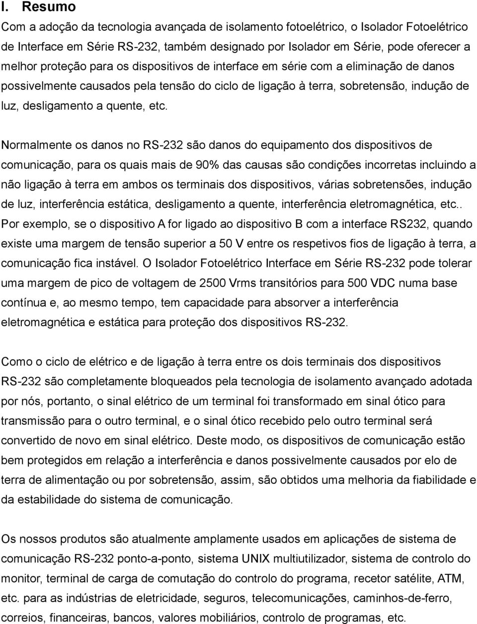 Normalmente os danos no RS-232 são danos do equipamento dos dispositivos de comunicação, para os quais mais de 90% das causas são condições incorretas incluindo a não ligação à terra em ambos os