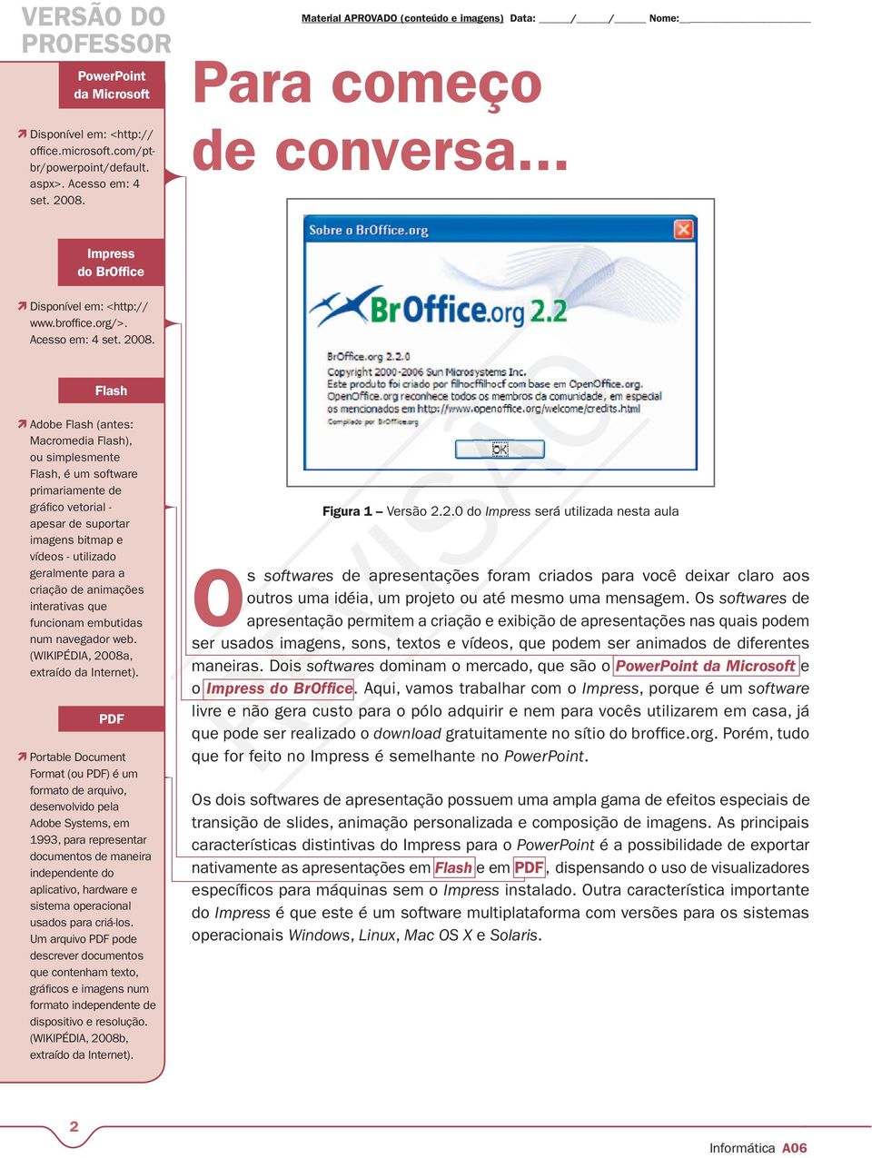 Flash Adobe Flash (antes: Macromedia Flash), ou simplesmente Flash, é um software primariamente de gráfico vetorial - apesar de suportar imagens bitmap e vídeos - utilizado geralmente para a criação