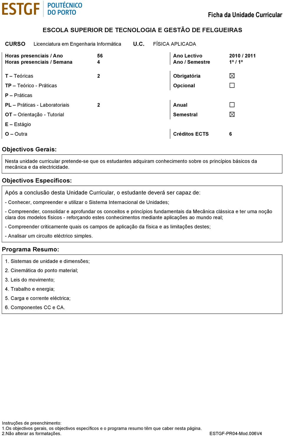 O Outra Créditos ECTS 6 Objectivos Gerais: Nesta unidade curricular pretende-se que os estudantes adquiram conhecimento sobre os princípios básicos da mecânica e da electricidade.