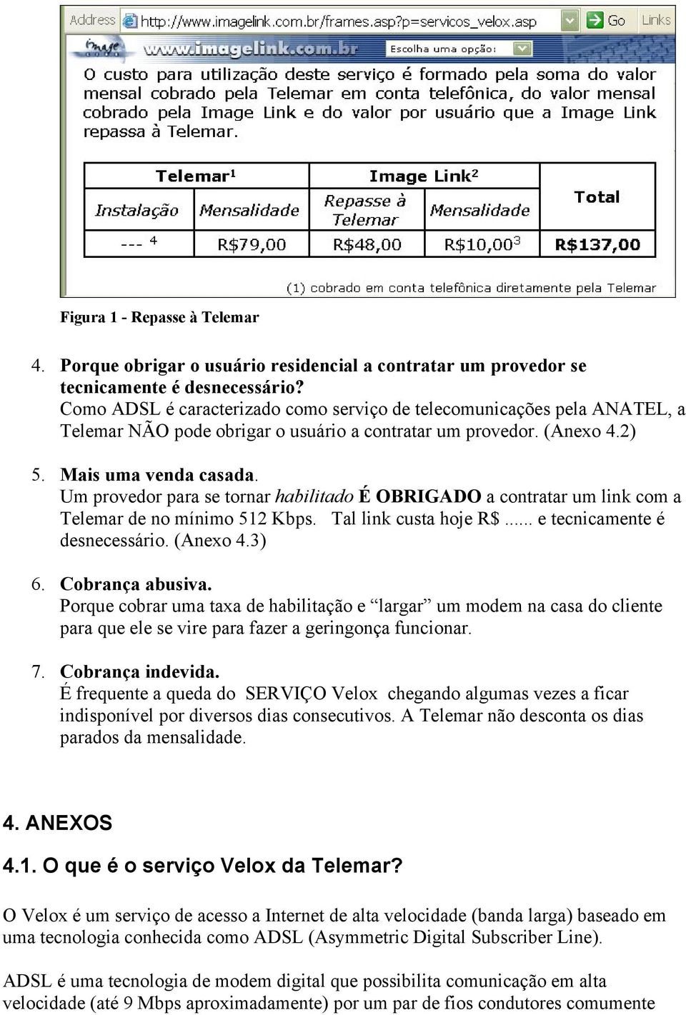 Um provedor para se tornar habilitado É OBRIGADO a contratar um link com a Telemar de no mínimo 512 Kbps. Tal link custa hoje R$... e tecnicamente é desnecessário. (Anexo 4.3) 6. Cobrança abusiva.