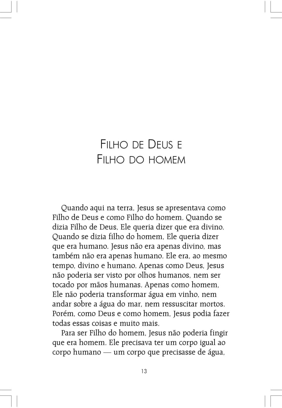 Apenas como Deus, Jesus não poderia ser visto por olhos humanos, nem ser tocado por mãos humanas.