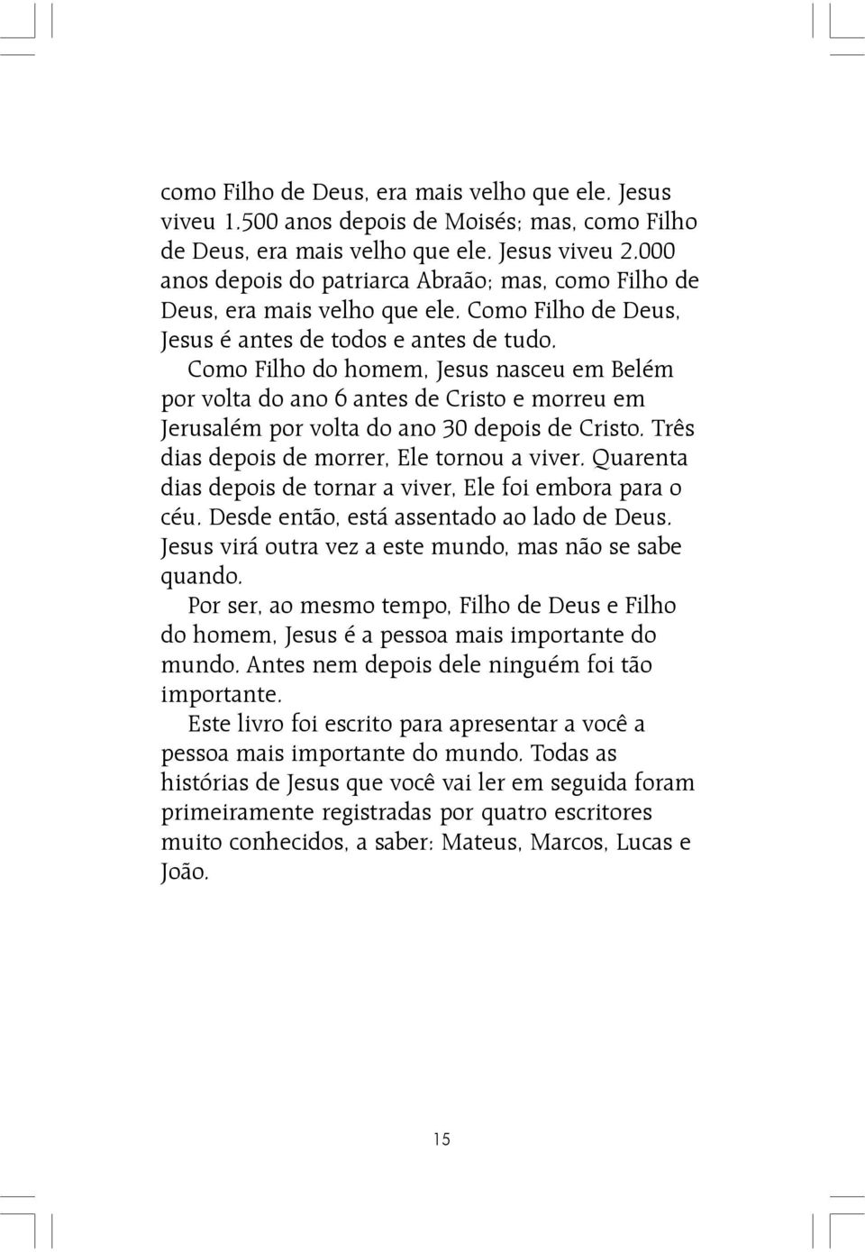 Como Filho do homem, Jesus nasceu em Belém por volta do ano 6 antes de Cristo e morreu em Jerusalém por volta do ano 30 depois de Cristo. Três dias depois de morrer, Ele tornou a viver.