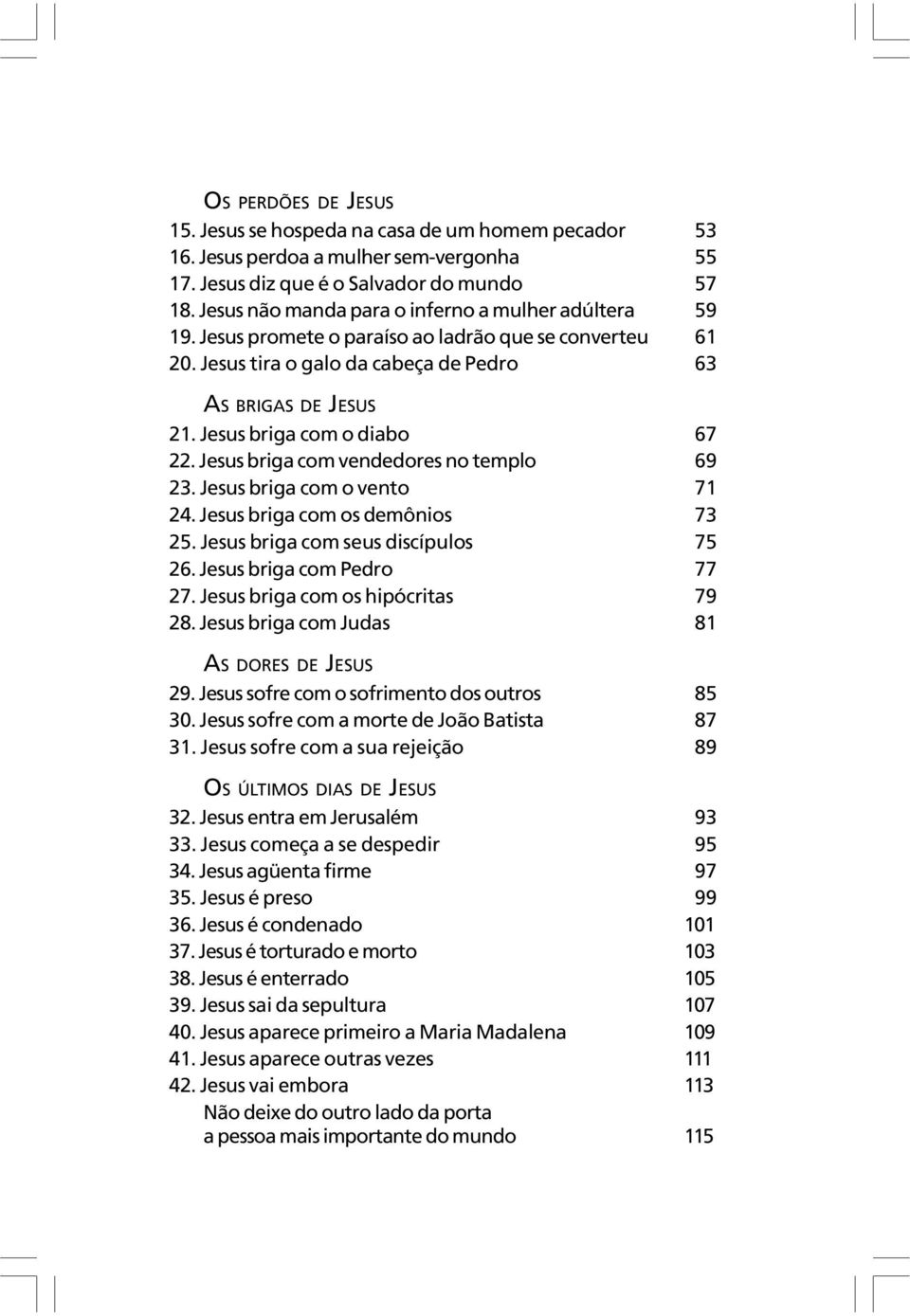 Jesus briga com o diabo 67 22. Jesus briga com vendedores no templo 69 23. Jesus briga com o vento 71 24. Jesus briga com os demônios 73 25. Jesus briga com seus discípulos 75 26.