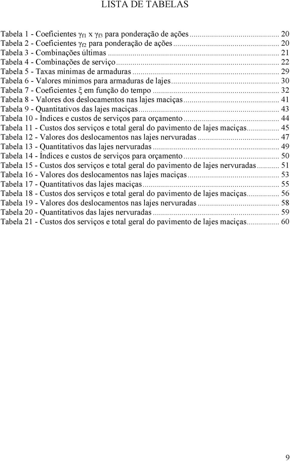 .. 32 Tabela 8 - Valores dos deslocamentos nas lajes maciças... 41 Tabela 9 - Quantitativos das lajes maciças... 43 Tabela 10 - Índices e custos de serviços para orçamento.