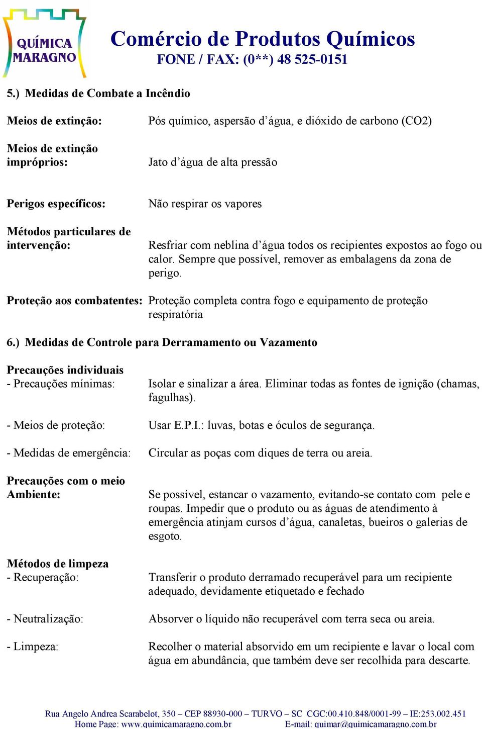 Sempre que possível, remover as embalagens da zona de perigo. Proteção aos combatentes: Proteção completa contra fogo e equipamento de proteção respiratória 6.