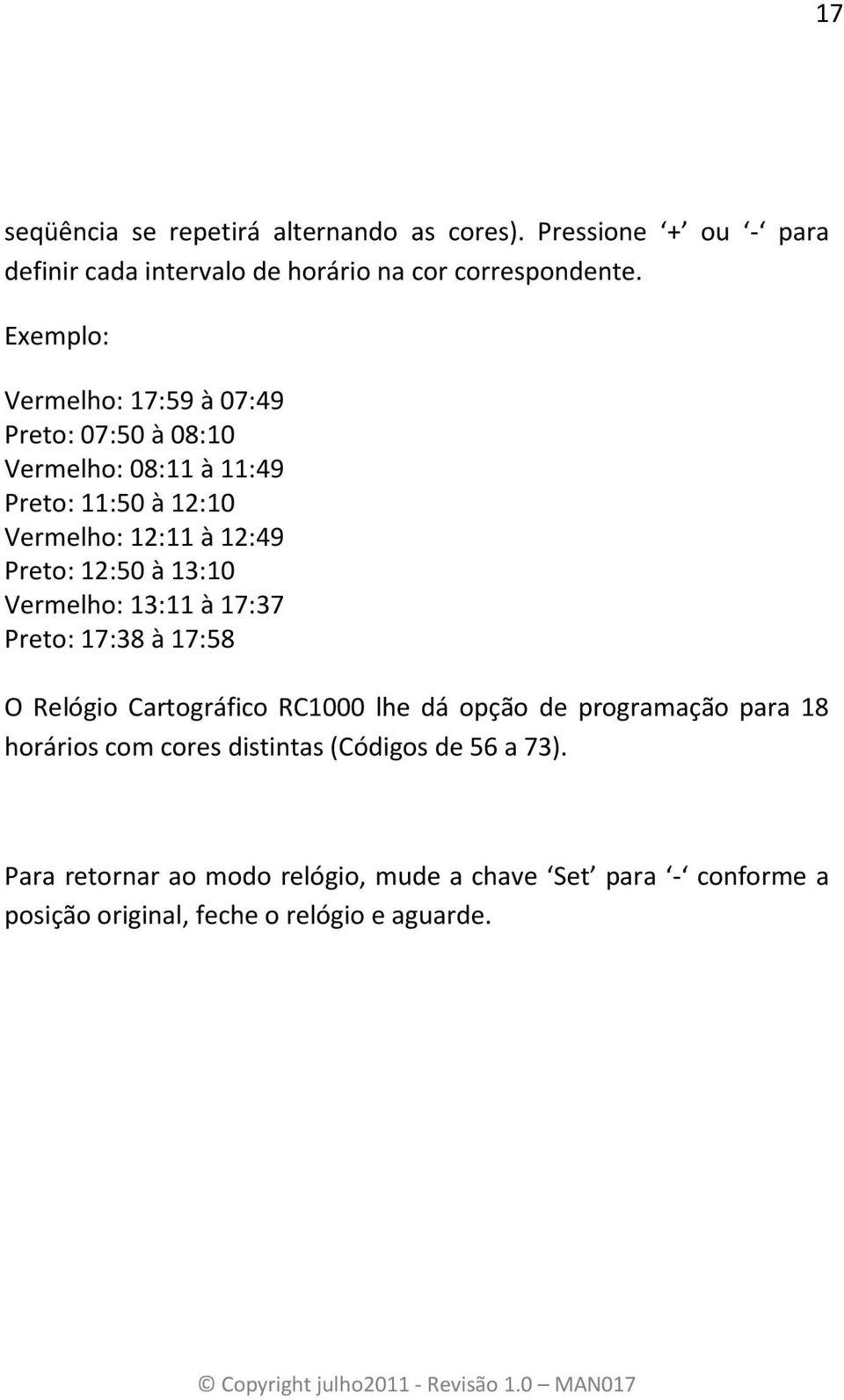 12:50 à 13:10 Vermelho: 13:11 à 17:37 Preto: 17:38 à 17:58 O Relógio Cartográfico RC1000 lhe dá opção de programação para 18 horários