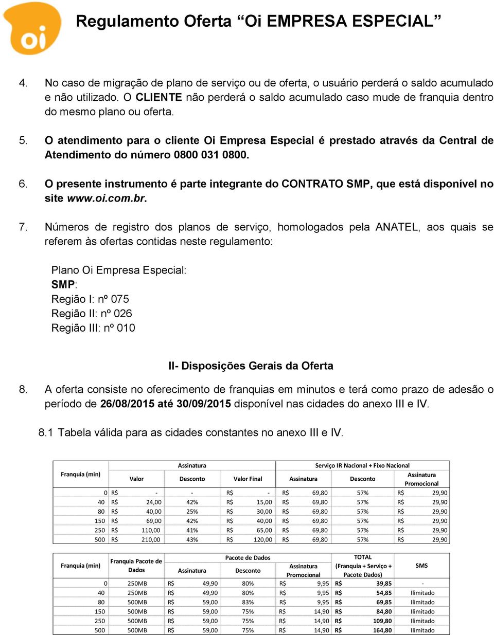 O atendimento para o cliente Oi Empresa Especial é prestado através da Central de Atendimento do número 0800 031 0800. 6.