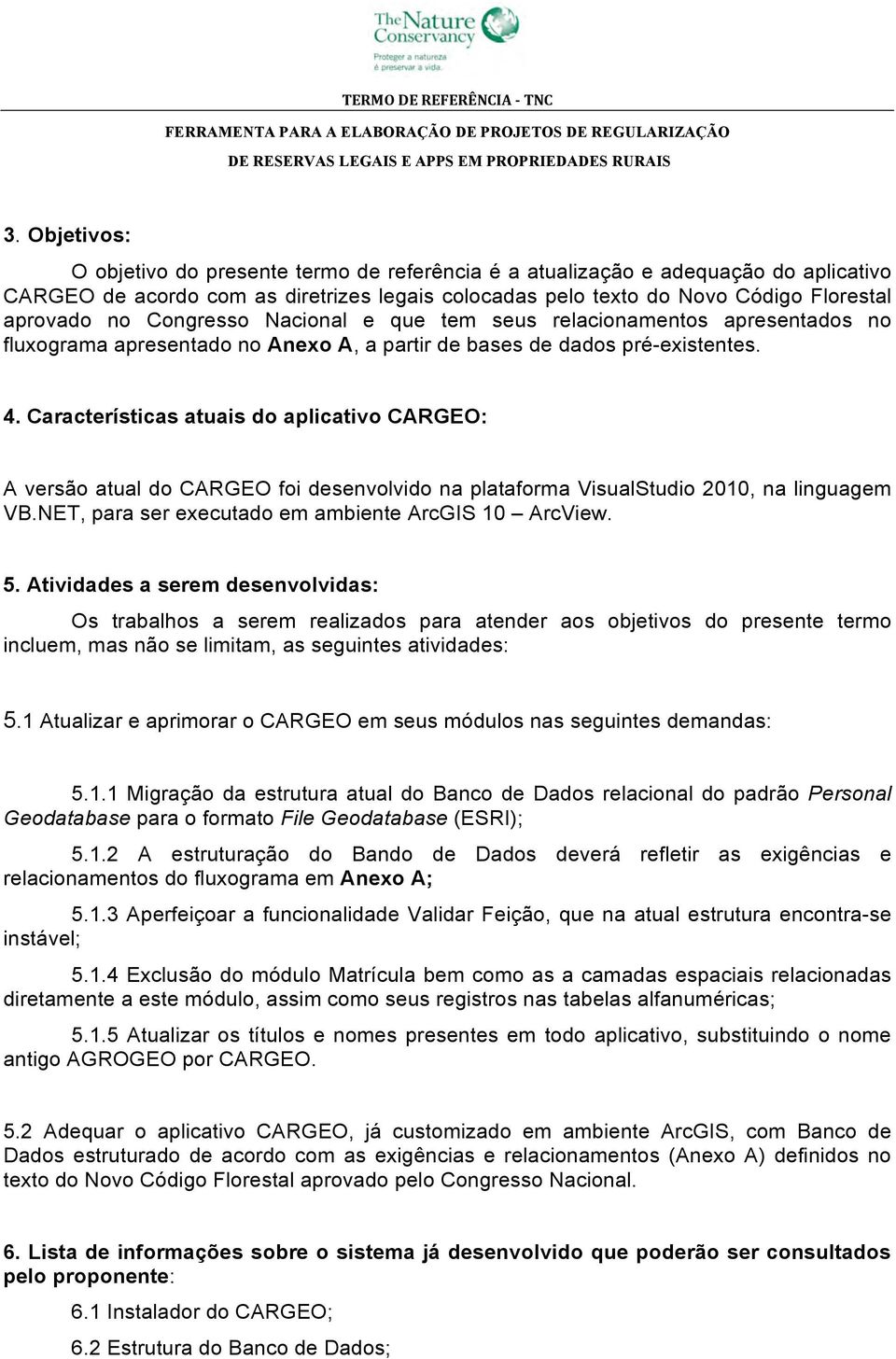 Características atuais do aplicativo CARGEO: A versão atual do CARGEO foi desenvolvido na plataforma VisualStudio 2010, na linguagem VB.NET, para ser executado em ambiente ArcGIS 10 ArcView. 5.