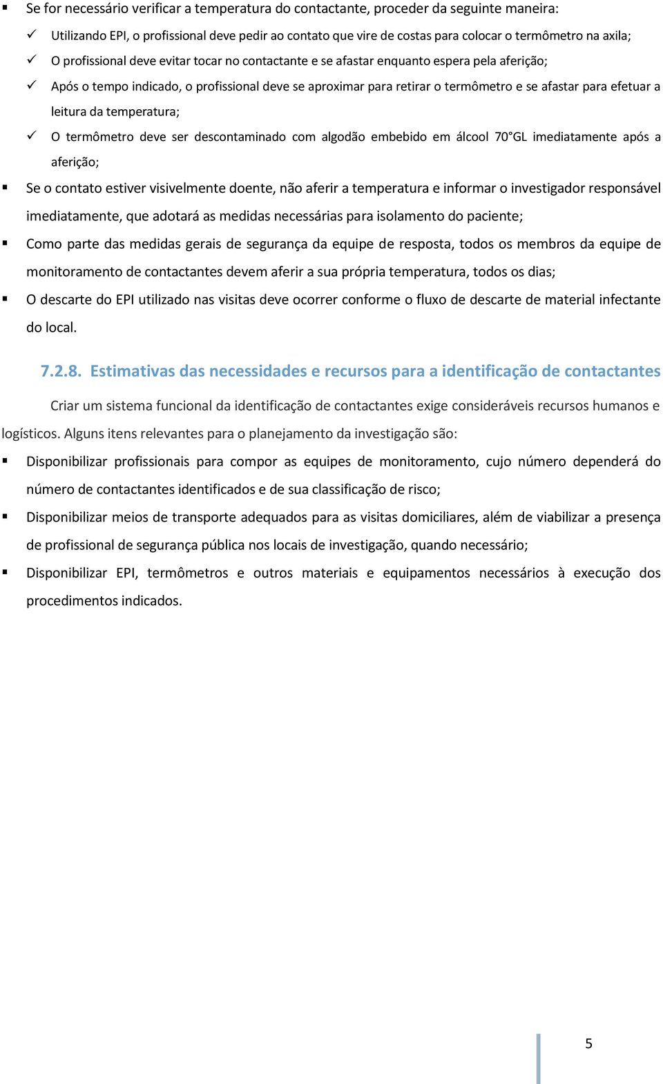 leitura da temperatura; O termômetro deve ser descontaminado com algodão embebido em álcool 70 GL imediatamente após a aferição; Se o contato estiver visivelmente doente, não aferir a temperatura e