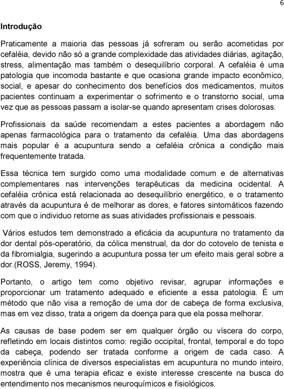 A cefaléia é uma patologia que incomoda bastante e que ocasiona grande impacto econômico, social, e apesar do conhecimento dos benefícios dos medicamentos, muitos pacientes continuam a experimentar o