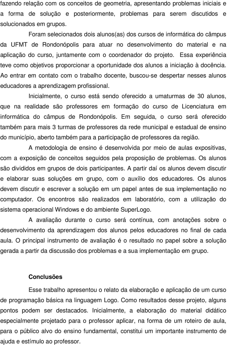 projeto. Essa experiência teve como objetivos proporcionar a oportunidade dos alunos a iniciação à docência.