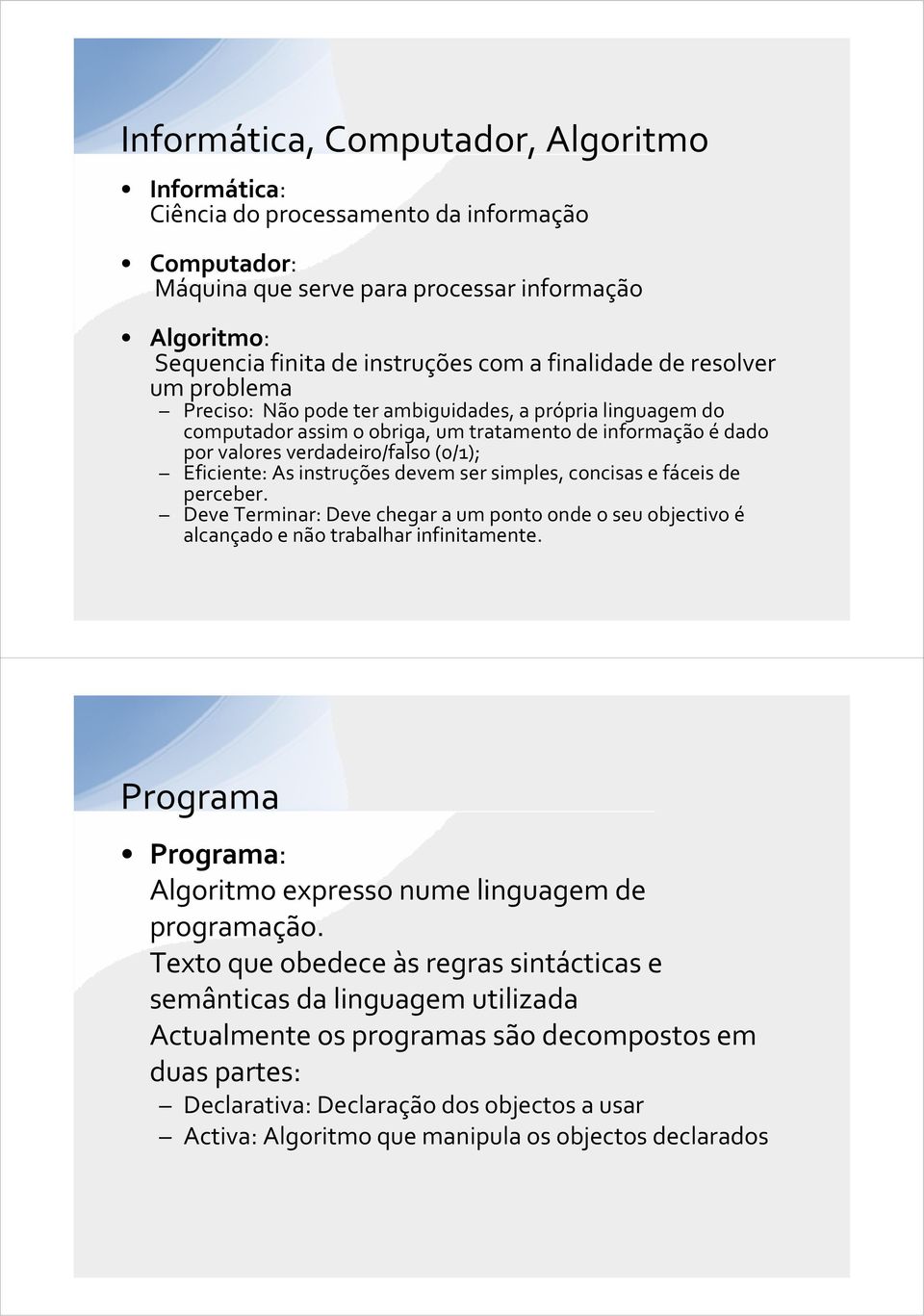 Eficiente: As instruções devem ser simples, concisas e fáceis de perceber. Deve Terminar: Deve chegar a um ponto onde o seu objectivo é alcançado e não trabalhar infinitamente.