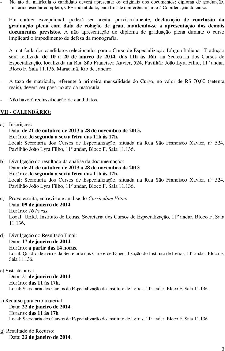 A não apresentação do diploma de graduação plena durante o curso implicará o impedimento de defesa da monografia.