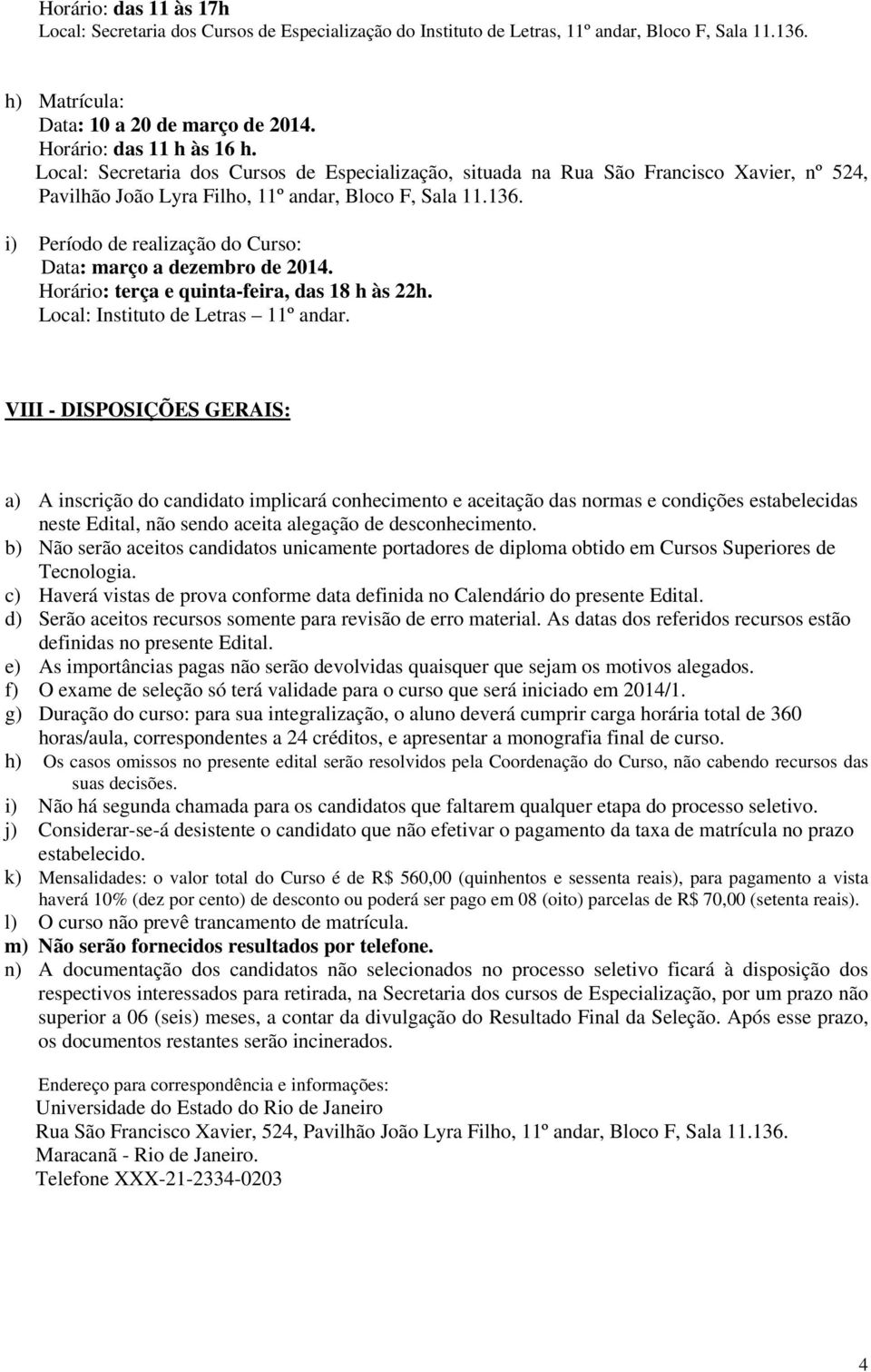 VIII - DISPOSIÇÕES GERAIS: a) A inscrição do candidato implicará conhecimento e aceitação das normas e condições estabelecidas neste Edital, não sendo aceita alegação de desconhecimento.