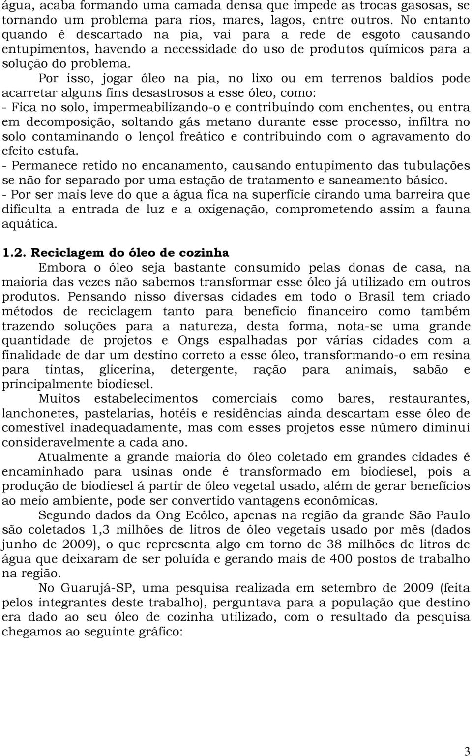 Por isso, jogar óleo na pia, no lixo ou em terrenos baldios pode acarretar alguns fins desastrosos a esse óleo, como: - Fica no solo, impermeabilizando-o e contribuindo com enchentes, ou entra em