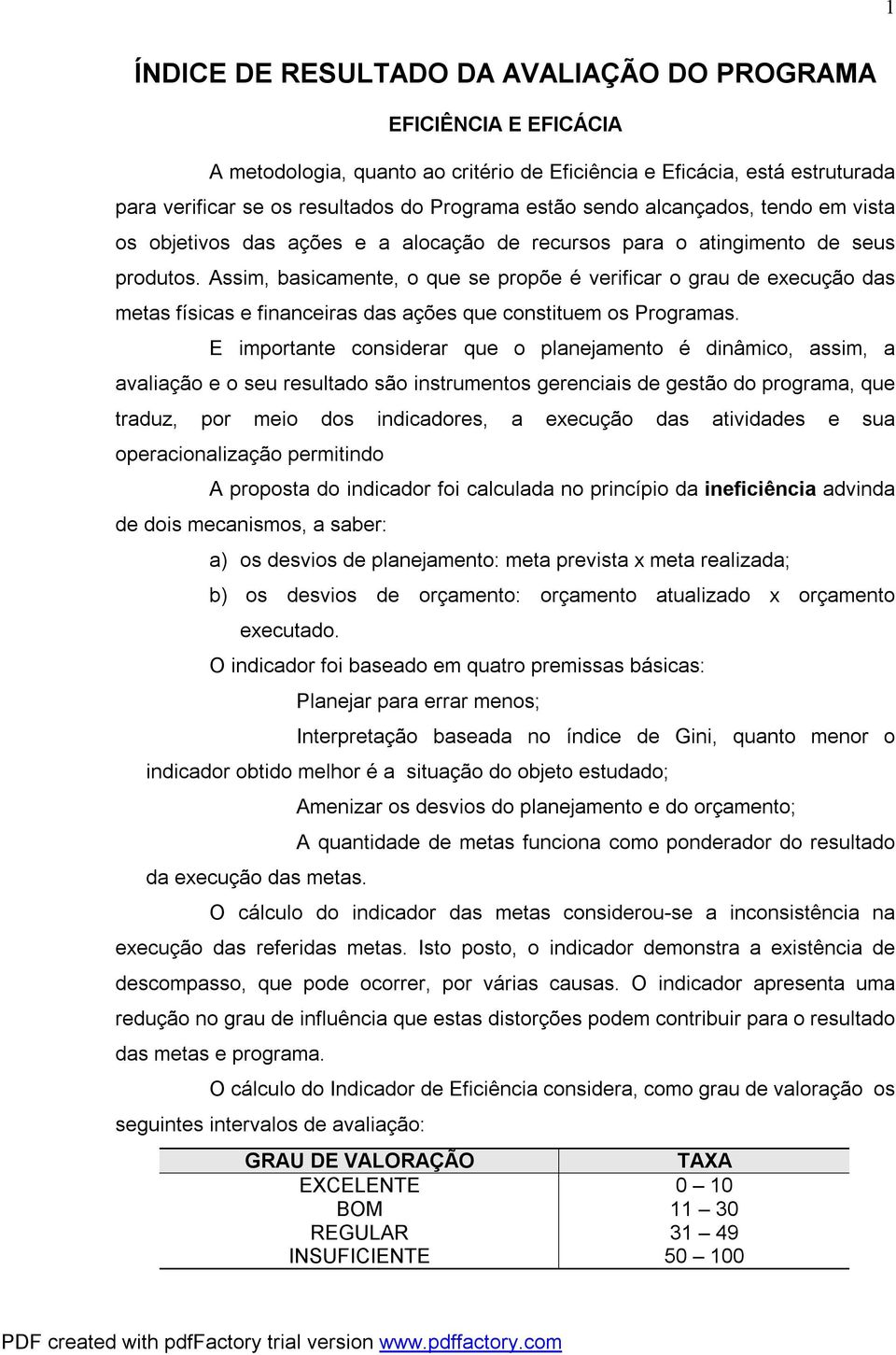 Assim, basicamente, o que se propõe é verificar o grau de execução das metas físicas e financeiras das ações que constituem os Programas.